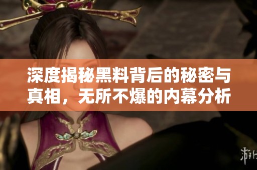 深度揭秘黑料背后的秘密与真相，无所不爆的内幕分析