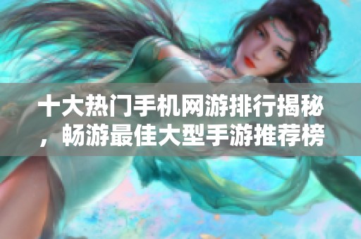 十大热门手机网游排行揭秘，畅游最佳大型手游推荐榜单