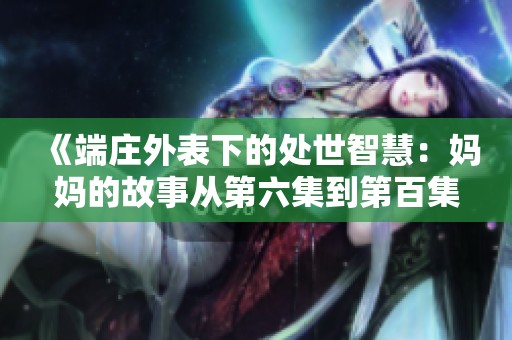 《端庄外表下的处世智慧：妈妈的故事从第六集到第百集》