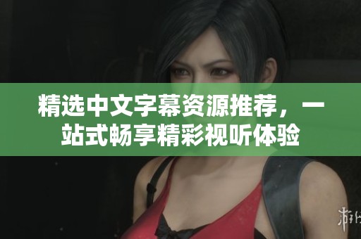 精选中文字幕资源推荐，一站式畅享精彩视听体验