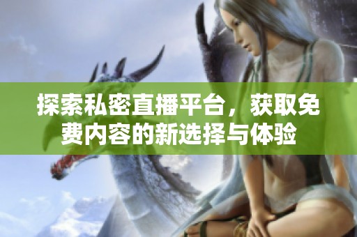 探索私密直播平台，获取免费内容的新选择与体验