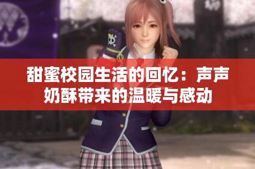 甜蜜校园生活的回忆：声声奶酥带来的温暖与感动