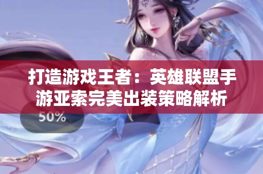 打造游戏王者：英雄联盟手游亚索完美出装策略解析