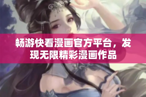 畅游快看漫画官方平台，发现无限精彩漫画作品