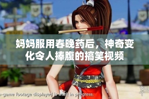 妈妈服用春晚药后，神奇变化令人捧腹的搞笑视频