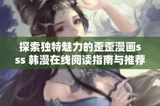 探索独特魅力的歪歪漫画sss 韩漫在线阅读指南与推荐