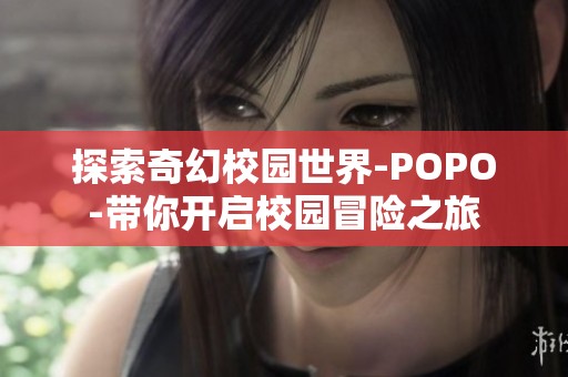 探索奇幻校园世界-POPO-带你开启校园冒险之旅