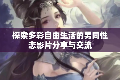 探索多彩自由生活的男同性恋影片分享与交流