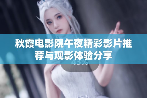 秋霞电影院午夜精彩影片推荐与观影体验分享