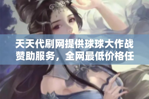 天天代刷网提供球球大作战赞助服务，全网最低价格任你选择