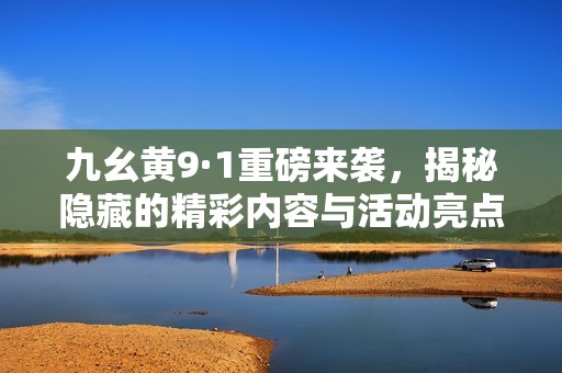 九幺黄9·1重磅来袭，揭秘隐藏的精彩内容与活动亮点