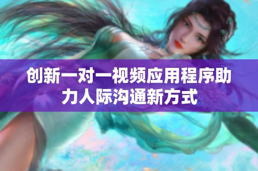 创新一对一视频应用程序助力人际沟通新方式