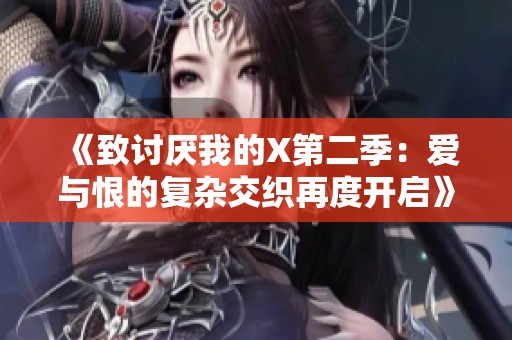 《致讨厌我的X第二季：爱与恨的复杂交织再度开启》
