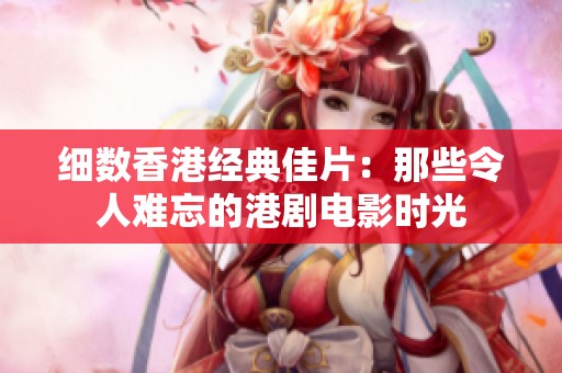 细数香港经典佳片：那些令人难忘的港剧电影时光