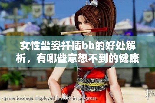 女性坐姿扦插bb的好处解析，有哪些意想不到的健康益处