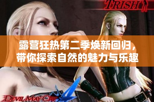 露营狂热第二季焕新回归，带你探索自然的魅力与乐趣