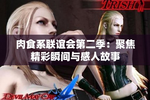 肉食系联谊会第二季：聚焦精彩瞬间与感人故事