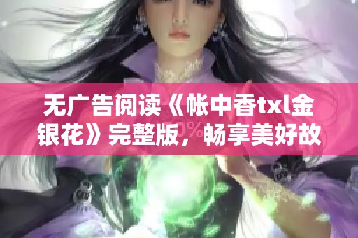 无广告阅读《帐中香txl金银花》完整版，畅享美好故事体验