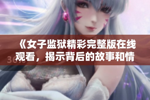 《女子监狱精彩完整版在线观看，揭示背后的故事和情感》