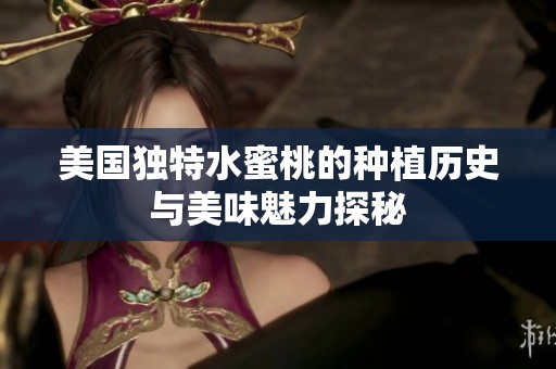 美国独特水蜜桃的种植历史与美味魅力探秘