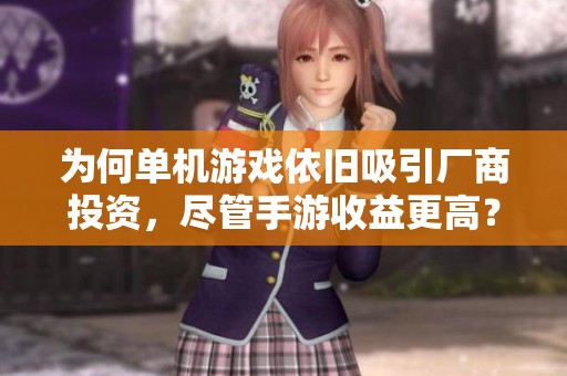 为何单机游戏依旧吸引厂商投资，尽管手游收益更高？