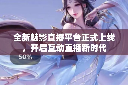 全新魅影直播平台正式上线，开启互动直播新时代