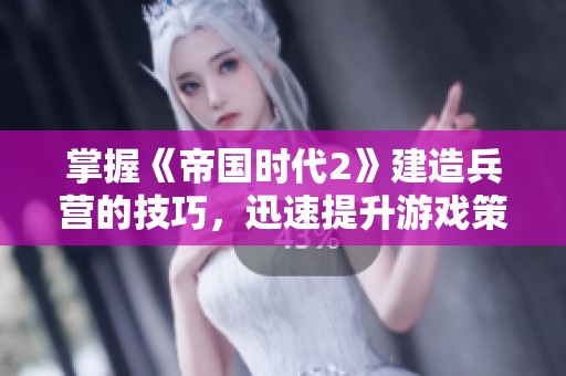 掌握《帝国时代2》建造兵营的技巧，迅速提升游戏策略与战斗力
