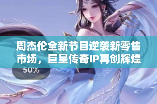 周杰伦全新节目逆袭新零售市场，巨星传奇IP再创辉煌
