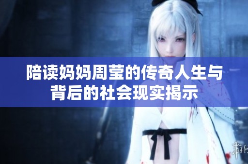 陪读妈妈周莹的传奇人生与背后的社会现实揭示