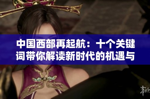 中国西部再起航：十个关键词带你解读新时代的机遇与挑战