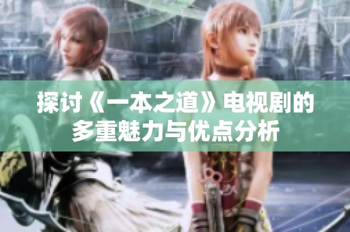 探讨《一本之道》电视剧的多重魅力与优点分析