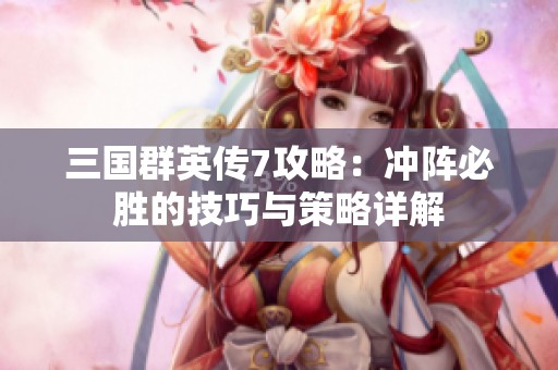 三国群英传7攻略：冲阵必胜的技巧与策略详解