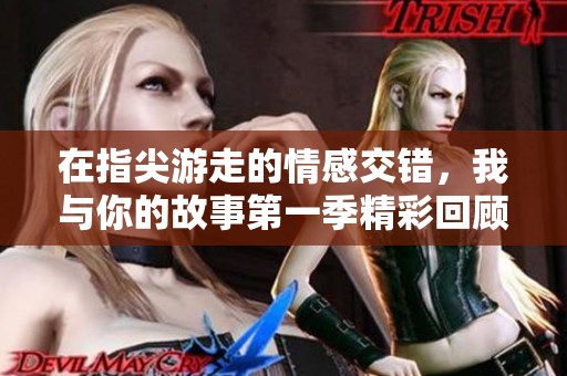 在指尖游走的情感交错，我与你的故事第一季精彩回顾