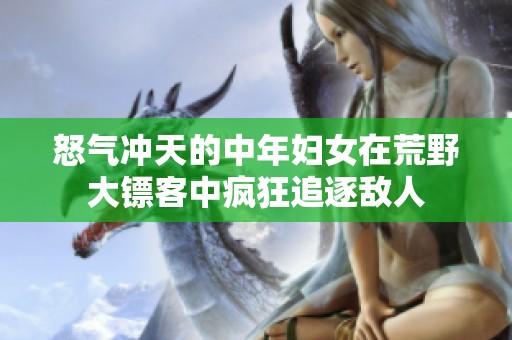 怒气冲天的中年妇女在荒野大镖客中疯狂追逐敌人