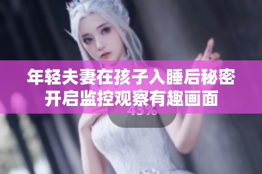 年轻夫妻在孩子入睡后秘密开启监控观察有趣画面