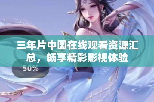 三年片中国在线观看资源汇总，畅享精彩影视体验