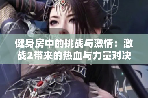 健身房中的挑战与激情：激战2带来的热血与力量对决
