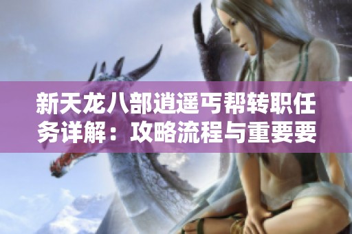 新天龙八部逍遥丐帮转职任务详解：攻略流程与重要要点解析