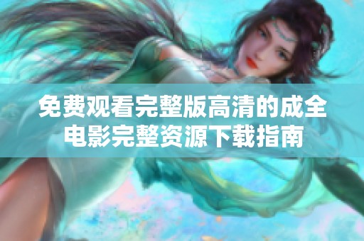 免费观看完整版高清的成全电影完整资源下载指南