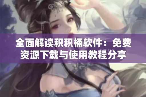 全面解读积积桶软件：免费资源下载与使用教程分享
