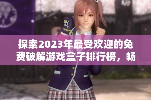 探索2023年最受欢迎的免费破解游戏盒子排行榜，畅玩无限乐趣