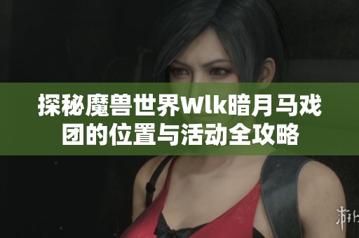 探秘魔兽世界Wlk暗月马戏团的位置与活动全攻略