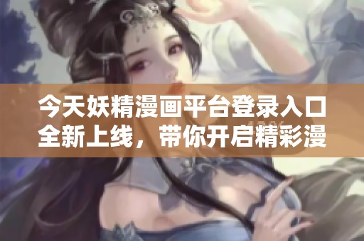 今天妖精漫画平台登录入口全新上线，带你开启精彩漫画之旅