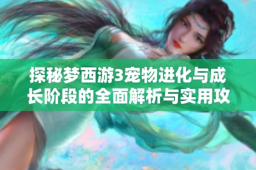 探秘梦西游3宠物进化与成长阶段的全面解析与实用攻略