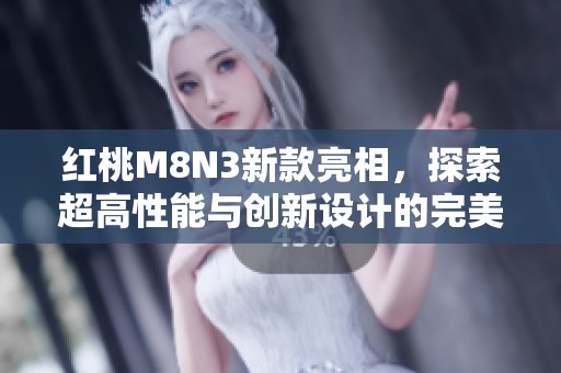 红桃M8N3新款亮相，探索超高性能与创新设计的完美结合