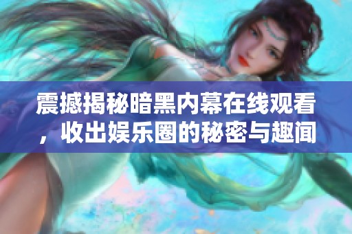 震撼揭秘暗黑内幕在线观看，收出娱乐圈的秘密与趣闻！