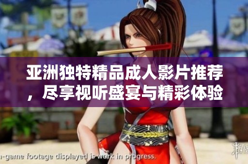 亚洲独特精品成人影片推荐，尽享视听盛宴与精彩体验
