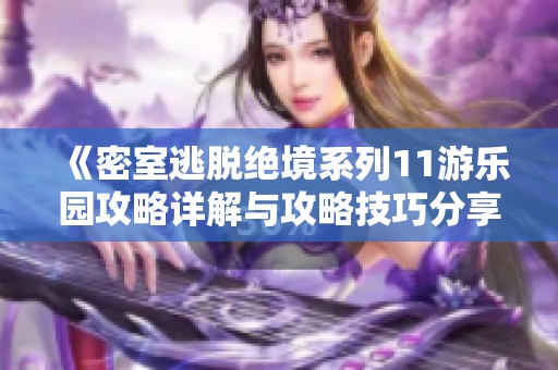 《密室逃脱绝境系列11游乐园攻略详解与攻略技巧分享》