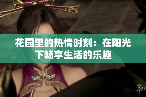 花园里的热情时刻：在阳光下畅享生活的乐趣