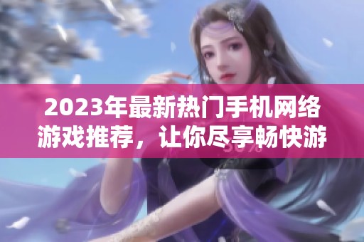 2023年最新热门手机网络游戏推荐，让你尽享畅快游戏体验！